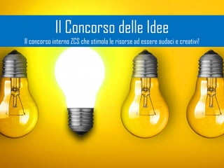 Il Concorso delle Idee
Il concorso interno ZCS che stimola le risorse ad essere audaci e creativi!
 