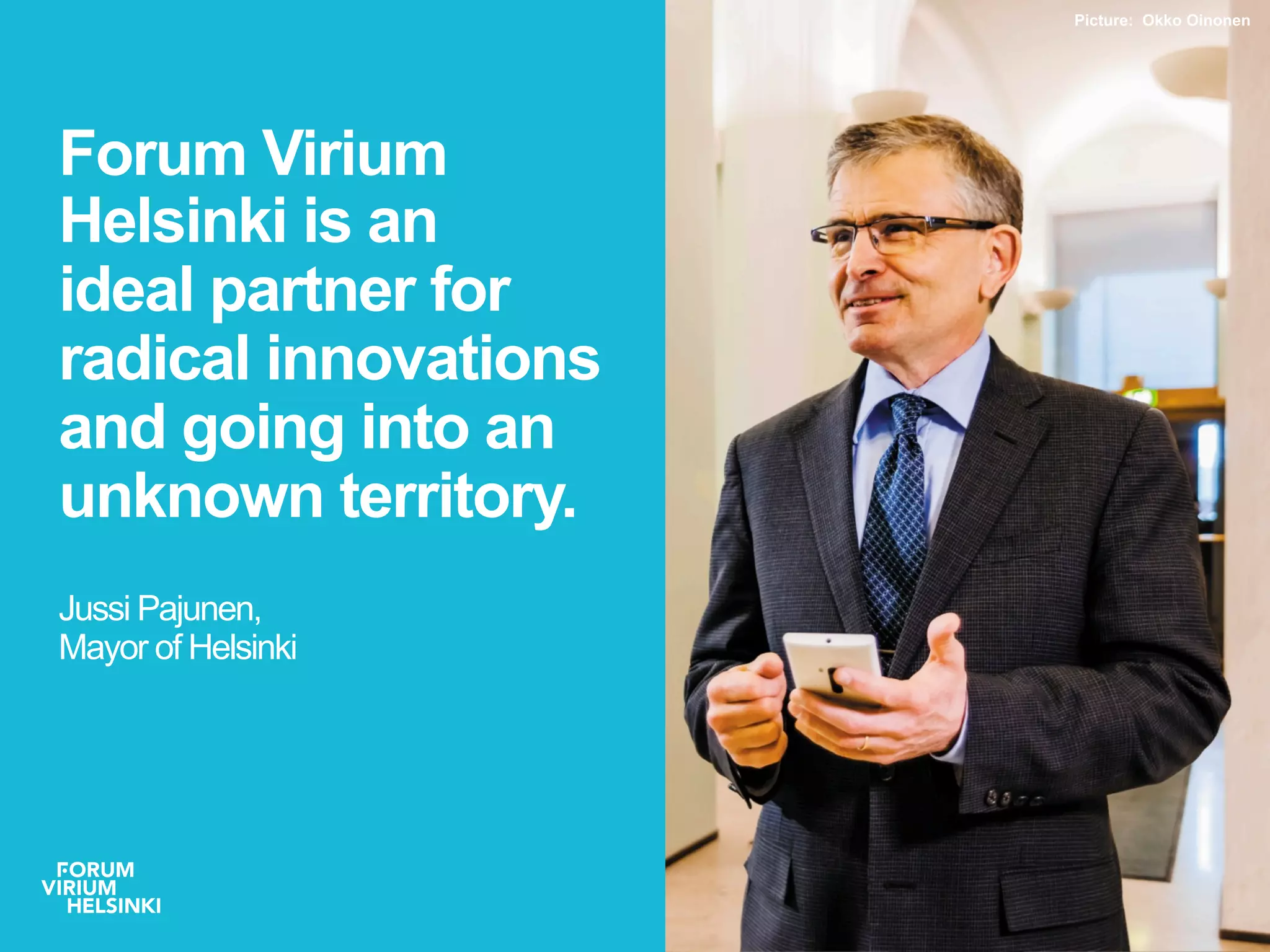 Picture: Okko Oinonen
Forum Virium
Helsinki is an
ideal partner for
radical innovations
and going into an
unknown territory.
JussiPajunen,
Mayor of Helsinki