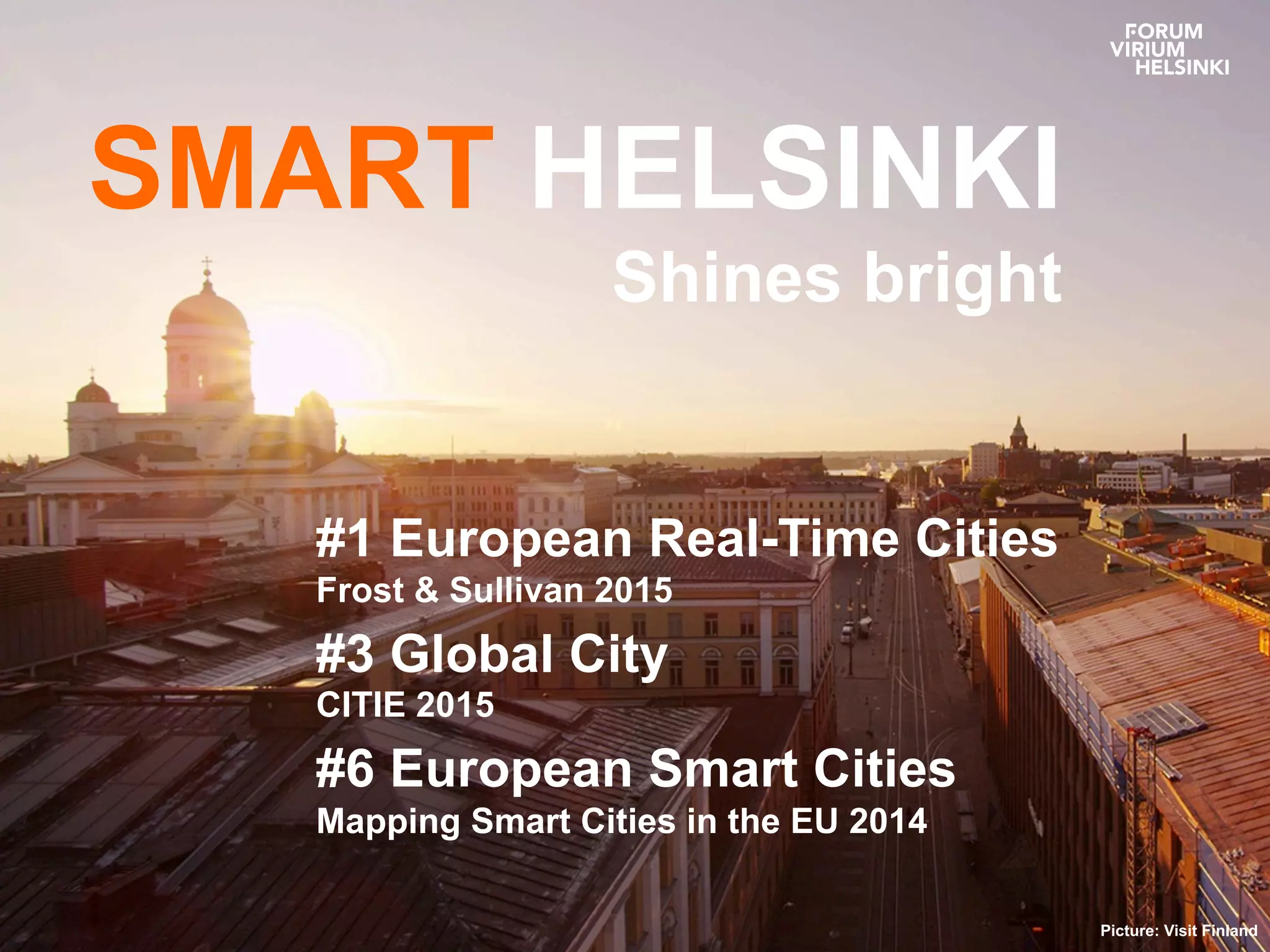 SMART HELSINKI
Shines bright
#1 European Real-Time Cities
Frost & Sullivan 2015
#3 Global City
CITIE 2015
#6 European Smart Cities
Mapping Smart Cities in the EU 2014
Picture: Visit Finland