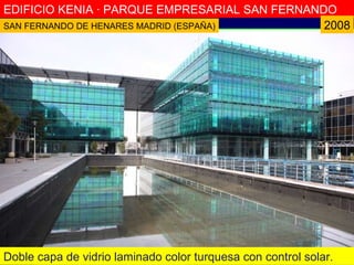 EDIFICIO KENIA · PARQUE EMPRESARIAL SAN FERNANDO 2008 Doble capa de vidrio laminado color turquesa con control solar. SAN FERNANDO DE HENARES MADRID (ESPAÑA) 