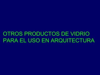 OTROS PRODUCTOS DE VIDRIO PARA EL USO EN ARQUITECTURA 