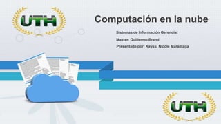 Master: Guillermo Brand
Computación en la nube
Sistemas de Información Gerencial
Presentado por: Kayssi Nicole Maradiaga
 