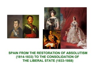 SPAIN FROM THE RESTORATION OF ABSOLUTISM
(1814-1833) TO THE CONSOLIDATION OF
THE LIBERAL STATE (1833-1868)

 