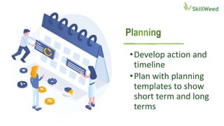 •Develop action and
timeline
•Plan with planning
templates to show
short term and long
terms
 