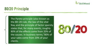 The Pareto principle (also known as
the 80–20 rule, the law of the vital
few, and the principle of factor sparsity
states that, for many events, roughly
80% of the effects come from 20% of
the causes. In business terms,"80% of
your sales come from 20% of your
clients.
 