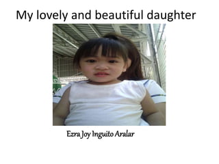 My lovely and beautiful daughter
Ezra Joy InguitoAralar
 