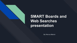 SMART Boards and
Web Searches
presentation
By: Marcos Alberto
 