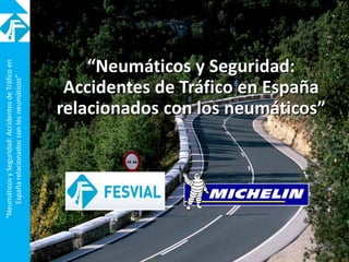 “NeumáticosySeguridad:AccidentesdeTráficoen
Españarelacionadosconlosneumáticos”
“Neumáticos y Seguridad:
Accidentes de Tráfico en España
relacionados con los neumáticos”
 
