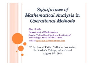 Ajay Shukla
Department of Mathematics,Department of Mathematics,
Sardar Vallabhbhai National Institute of
Technology, Surat-395 007, India.
e-mail: ajayshukla2@rediffmail.com
5th Lecture of Father Valles lecture series,
St. Xavier’s College, Ahmedabad
August 2nd , 2014
 
