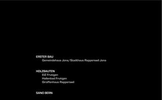 ERSTER BAU
Gemeindehaus Jona/Stadthaus Rapperswil Jona

HOLZBAUTEN
EIZ Frutigen
Hallenbad Frutigen
Giraffenhaus Rapperswil

SANO BERN

 