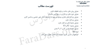 ‫مطالب‬ ‫فهرست‬
•‫فلزی‬ ‫قطعات‬ ‫تولید‬ ‫و‬ ‫ساخت‬ ‫های‬ ‫روش‬ ‫معرفی‬
•‫معرفی‬‫در‬ ‫افزاری‬ ‫نرم‬ ‫های‬ ‫حوزه‬‫مکانیک‬ ‫مهندسی‬
•‫کاری‬ ‫ماشین‬ ‫و‬ ‫حجمی‬ ‫دهی‬ ‫شکل‬ ‫فرآیندهای‬ ‫حوزه‬ ‫در‬ ‫موجود‬ ‫تجاری‬ ‫افزارهای‬ ‫نرم‬ ‫معرفی‬
•‫دفرم‬ ‫افزار‬ ‫نرم‬ ‫معرفی‬
•‫های‬ ‫محیط‬ ‫معرفی‬‫دفرم‬ ‫افزار‬ ‫نرم‬
•‫محیط‬ ‫معرفی‬F2‫و‬F3
•‫کاری‬ ‫ماشین‬ ‫محیط‬ ‫معرفی‬۲‫و‬۳‫بعدی‬
•‫حلقه‬ ‫نورد‬
•‫قالب‬ ‫تنش‬ ‫تحلیل‬ ‫و‬ ‫چندگانه‬ ‫عملیات‬ ،‫کاری‬ ‫ماشین‬ ‫در‬ ‫اعوجاج‬
۲
‫با‬ ‫فلزات‬ ‫دهی‬ ‫شکل‬ ‫تحلیل‬
DEFORM
faradars.org/fvmec94063
‫س‬‫ر‬‫د‬‫ا‬‫ﺮ‬‫ﻓ‬
FaraDars.org
 