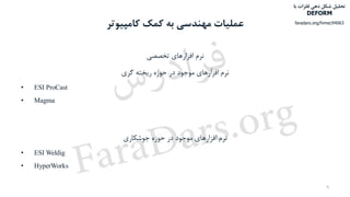 ‫کمک‬ ‫به‬ ‫مهندسی‬ ‫عملیات‬‫کامپیوتر‬
‫تخصصی‬ ‫افزارهای‬ ‫نرم‬
‫گری‬ ‫ریخته‬ ‫حوزه‬ ‫در‬ ‫موجود‬ ‫افزارهای‬ ‫نرم‬
• ESI ProCast
• Magma
‫حوزه‬ ‫در‬ ‫موجود‬ ‫افزارهای‬ ‫نرم‬‫جوشکاری‬
• ESI Weldig
• HyperWorks
9
‫با‬ ‫فلزات‬ ‫دهی‬ ‫شکل‬ ‫تحلیل‬
DEFORM
faradars.org/fvmec94063
‫س‬‫ر‬‫د‬‫ا‬‫ﺮ‬‫ﻓ‬
FaraDars.org
 