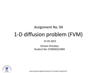 www.engineeringwithsandeep.com| Student Assignment
Assignment No. 04
1-D diffusion problem (FVM)
25.05.2021
Shivam Choubey
Student No: CFDB30321004
 