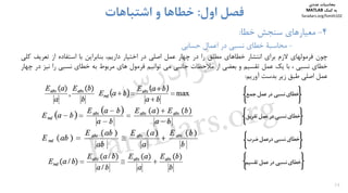 34
4-‫ﺧﻄﺎ‬ ‫ﺳﻨﺠﺶ‬ ‫ﻣﻌﻴﺎرﻫﺎي‬:
-‫ﺣﺴﺎﺑﻲ‬ ‫اﻋﻤﺎل‬ ‫در‬ ‫ﻧﺴﺒﻲ‬ ‫ﺧﻄﺎي‬ ‫ﻣﺤﺎﺳﺒﺔ‬
‫اول‬ ‫ﻓﺼﻞ‬:‫اﺷﺘﺒﺎﻫﺎت‬ ‫و‬ ‫ﺧﻄﺎﻫﺎ‬
‫ﭼﻮن‬‫ﻓﺮﻣﻮﻟﻬﺎي‬‫ﻻزم‬‫ﺑﺮاي‬‫اﻧﺘﺸﺎر‬‫ﺧﻄﺎﻫﺎي‬‫ﻣﻄﻠﻖ‬‫را‬‫در‬‫ﭼﻬﺎر‬‫ﻋﻤﻞ‬‫اﺻﻠﻲ‬‫در‬‫اﺧﺘﻴﺎر‬،‫دارﻳﻢ‬‫ﺑﻨﺎﺑﺮاﻳﻦ‬‫ﺑﺎ‬‫اﺳﺘﻔﺎده‬‫از‬‫ﺗﻌﺮﻳﻒ‬‫ﻛ‬‫ﻠﻲ‬
‫ﺧﻄﺎي‬‫ﻧﺴﺒﻲ‬،‫ﺑﺎ‬‫ﻳﻚ‬‫ﻋﻤﻞ‬‫ﺗﻘﺴﻴﻢ‬‫و‬‫ﺑﻌﻀﻲ‬‫از‬‫ﻣﻼﺣﻈﺎت‬‫ﺟﺎﻧﺒﻲ‬‫ﻣﻲ‬‫ﺗﻮاﻧﻴﻢ‬‫ﻓﺮﻣﻮل‬‫ﻫﺎي‬‫ﻣﺮﺑﻮط‬‫ﺑﻪ‬‫ﺧﻄﺎي‬‫ﻧﺴﺒﻲ‬‫را‬‫ﻧﻴ‬‫ﺰ‬‫در‬‫ﭼﻬﺎر‬
‫ﻋﻤﻞ‬‫اﺻﻠﻲ‬‫ﻃﺒﻖ‬‫زﻳﺮ‬‫ﺑﺪﺳﺖ‬‫آورﻳﻢ‬:
‫ﻣﺤﺎﺳﺒﺎت‬‫ﻋﺪدي‬
‫ﻛﻤﻚ‬ ‫ﺑﻪ‬MATLAB
faradars.org/fvmth102
‫س‬‫ر‬‫د‬‫ا‬‫ﺮ‬‫ﻓ‬
FaraDars.org
 