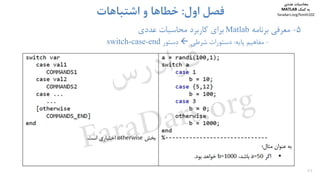 44
5-‫ﻣﻌﺮﻓﻲ‬‫ﺑﺮﻧﺎﻣﻪ‬Matlab‫ﺑﺮاي‬‫ﻛﺎرﺑﺮد‬‫ﻣﺤﺎﺳﺒﺎت‬‫ﻋﺪدي‬
-‫ﻣﻔﺎﻫﻴﻢ‬‫ﭘﺎﻳﻪ‬:‫ﺷﺮﻃﻲ‬ ‫دﺳﺘﻮرات‬‫دﺳﺘﻮر‬switch-case-end
‫اول‬ ‫ﻓﺼﻞ‬:‫اﺷﺘﺒﺎﻫﺎت‬ ‫و‬ ‫ﺧﻄﺎﻫﺎ‬
‫ﻣﺤﺎﺳﺒﺎت‬‫ﻋﺪدي‬
‫ﻛﻤﻚ‬ ‫ﺑﻪ‬MATLAB
faradars.org/fvmth102
‫س‬‫ر‬‫د‬‫ا‬‫ﺮ‬‫ﻓ‬
FaraDars.org
 