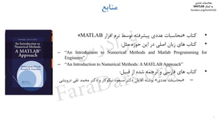 ‫ﻣﻨﺎﺑﻊ‬
1
•‫ﻛﺘﺎب‬»‫اﻓﺰار‬ ‫ﻧﺮم‬ ‫ﺗﻮﺳﻂ‬ ‫ﭘﻴﺸﺮﻓﺘﻪ‬ ‫ﻋﺪدي‬ ‫ﻣﺤﺎﺳﺒﺎت‬MATLAB«
•‫ﻣﺜﻞ‬ ‫ﺣﻮزه‬ ‫اﻳﻦ‬ ‫در‬ ‫اﺻﻠﻲ‬ ‫زﺑﺎن‬ ‫ﻫﺎي‬ ‫ﻛﺘﺎب‬:
– “An Introduction to Numerical Methods and Matlab Programming for
Engineers”
– “An Introduction to Numerical Methods: A MATLAB Approach”
•‫ﻗﺒﻴﻞ‬ ‫از‬ ‫ﺷﺪه‬ ‫ﺗﺮﺟﻤﻪ‬ ‫و‬ ‫ﻓﺎرﺳﻲ‬ ‫ﻫﺎي‬ ‫ﻛﺘﺎب‬:
–»‫ﻋﺪدي‬ ‫ﻣﺤﺎﺳﺒﺎت‬«‫د‬ ‫ﺗﻘﻲ‬ ‫ﻣﺤﻤﺪ‬ ‫دﻛﺘﺮ‬ ‫و‬ ‫ﻧﻴﻜﻮﻛﺎر‬ ‫ﻣﺴﻌﻮد‬ ‫دﻛﺘﺮ‬ ‫آﻗﺎﻳﺎن‬ ‫ﻧﻮﺷﺘﻪ‬‫روﻳﺸﻲ‬
‫ﻣﺤﺎﺳﺒﺎت‬‫ﻋﺪدي‬
‫ﻛﻤﻚ‬ ‫ﺑﻪ‬MATLAB
faradars.org/fvmth102
‫س‬‫ر‬‫د‬‫ا‬‫ﺮ‬‫ﻓ‬
FaraDars.org
 
