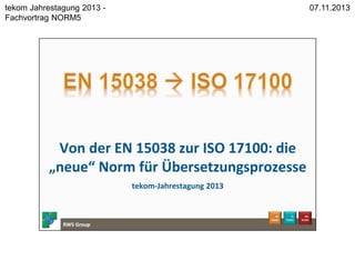 1
07.11.2013
RWS Group - www.rws-group.de
tekom Jahrestagung 2013 -
Fachvortrag NORM5
 