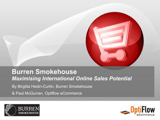 Burren Smokehouse
Maximising International Online Sales Potential
By Birgitta Hedin-Curtin, Burren Smokehouse
& Paul McGurran, Optiflow eCommerce
 