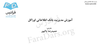 ‫مدرس‬:
‫پاکپور‬ ‫حمیدرضا‬
‫اوراکل‬ ‫اطالعاتی‬ ‫بانک‬ ‫مدیریت‬ ‫آموزش‬
‫اوراکل‬ ‫اطالعاتی‬ ‫بانک‬ ‫مدیریت‬
faradars.org/fvorc9408
‫س‬‫ر‬‫د‬‫ا‬‫ﺮ‬‫ﻓ‬
FaraDars.org
 