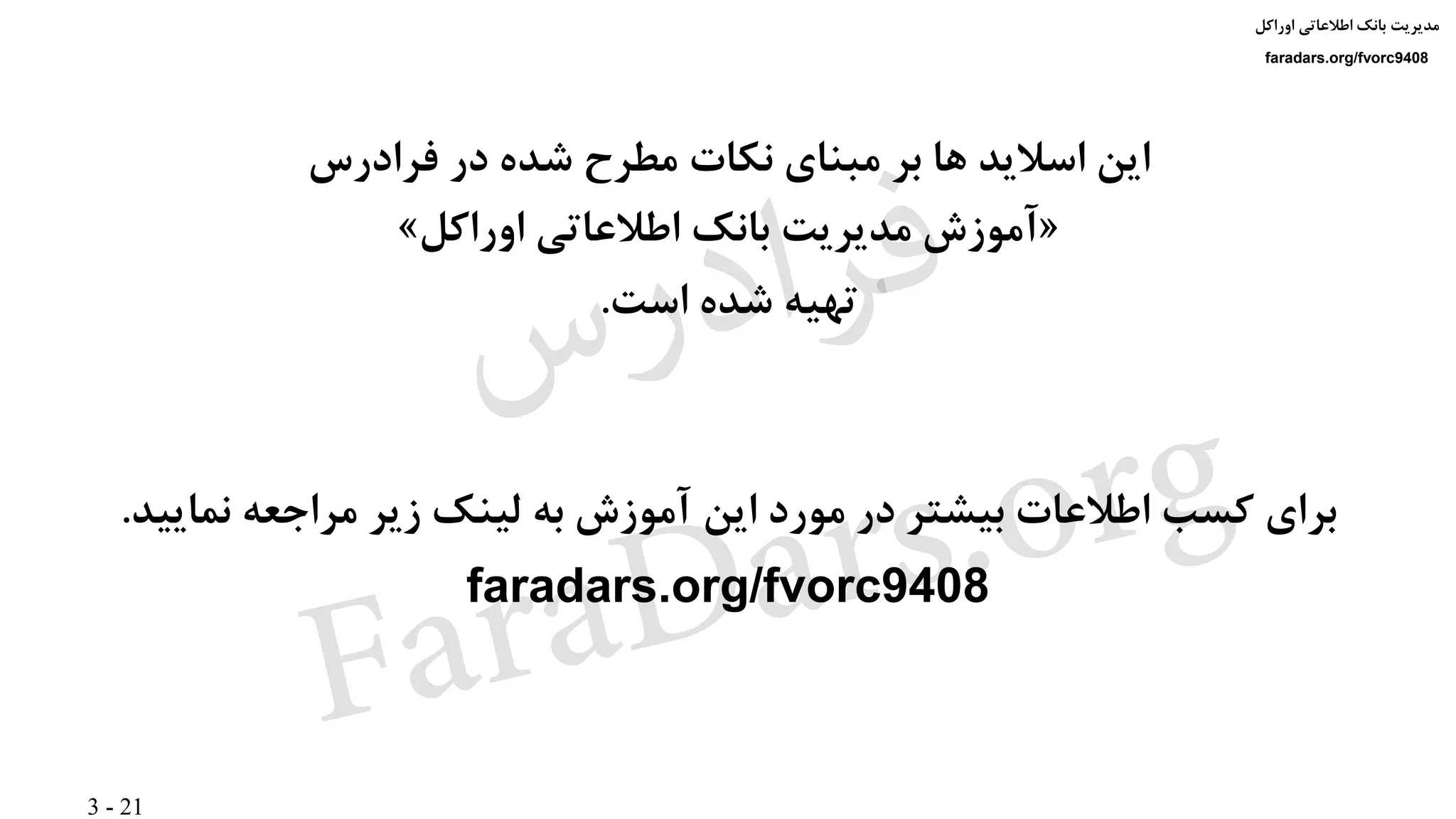 3 - 21
‫اوراکل‬ ‫اطالعاتی‬ ‫بانک‬ ‫مدیریت‬
faradars.org/fvorc9408
‫فرادرس‬ ‫در‬ ‫شده‬ ‫مطرح‬ ‫نکات‬ ‫مبنای‬ ‫بر‬ ‫ها‬ ‫اسالید‬ ‫این‬
«‫اوراکل‬ ‫اطالعاتی‬ ‫بانک‬ ‫مدیریت‬ ‫آموزش‬»
‫است‬ ‫شده‬ ‫تهیه‬.
‫نمایید‬ ‫مراجعه‬ ‫زیر‬ ‫لینک‬ ‫به‬ ‫آموزش‬ ‫این‬ ‫مورد‬ ‫در‬ ‫بیشتر‬ ‫اطالعات‬ ‫کسب‬ ‫برای‬.
faradars.org/fvorc9408
‫اوراکل‬ ‫اطالعاتی‬ ‫بانک‬ ‫مدیریت‬
faradars.org/fvorc9408
‫س‬‫ر‬‫د‬‫ا‬‫ﺮ‬‫ﻓ‬
FaraDars.org
 