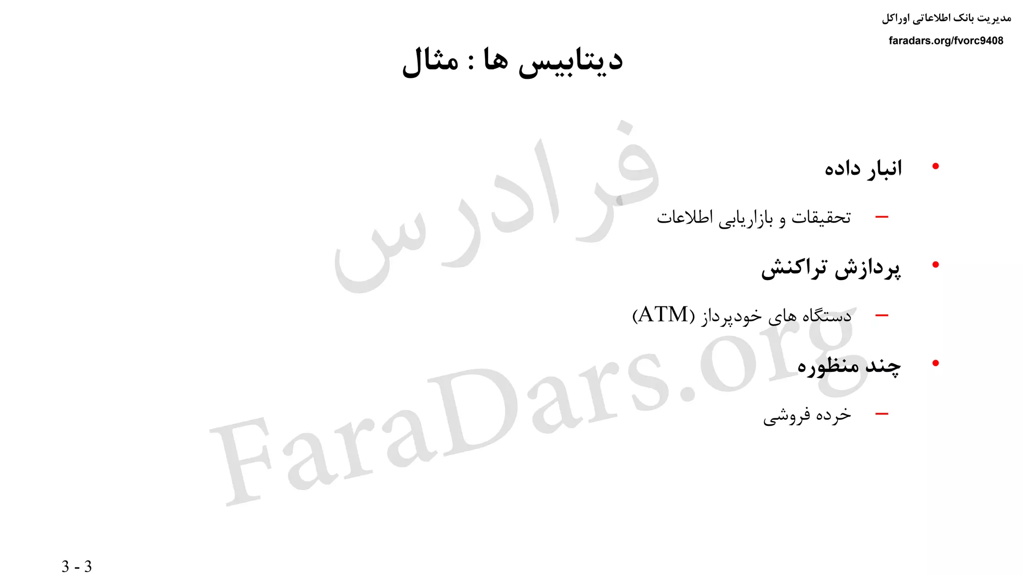 3 - 3
‫اوراکل‬ ‫اطالعاتی‬ ‫بانک‬ ‫مدیریت‬
faradars.org/fvorc9408
‫ها‬ ‫دیتابیس‬:‫مثال‬
•‫داده‬ ‫انبار‬
–‫اطالعات‬ ‫بازاریابی‬ ‫و‬ ‫تحقیقات‬
•‫تراکنش‬ ‫پردازش‬
–‫خودپرداز‬ ‫های‬ ‫دستگاه‬(ATM)
•‫منظوره‬ ‫چند‬
–‫فروشی‬ ‫خرده‬
‫س‬‫ر‬‫د‬‫ا‬‫ﺮ‬‫ﻓ‬
FaraDars.org
 