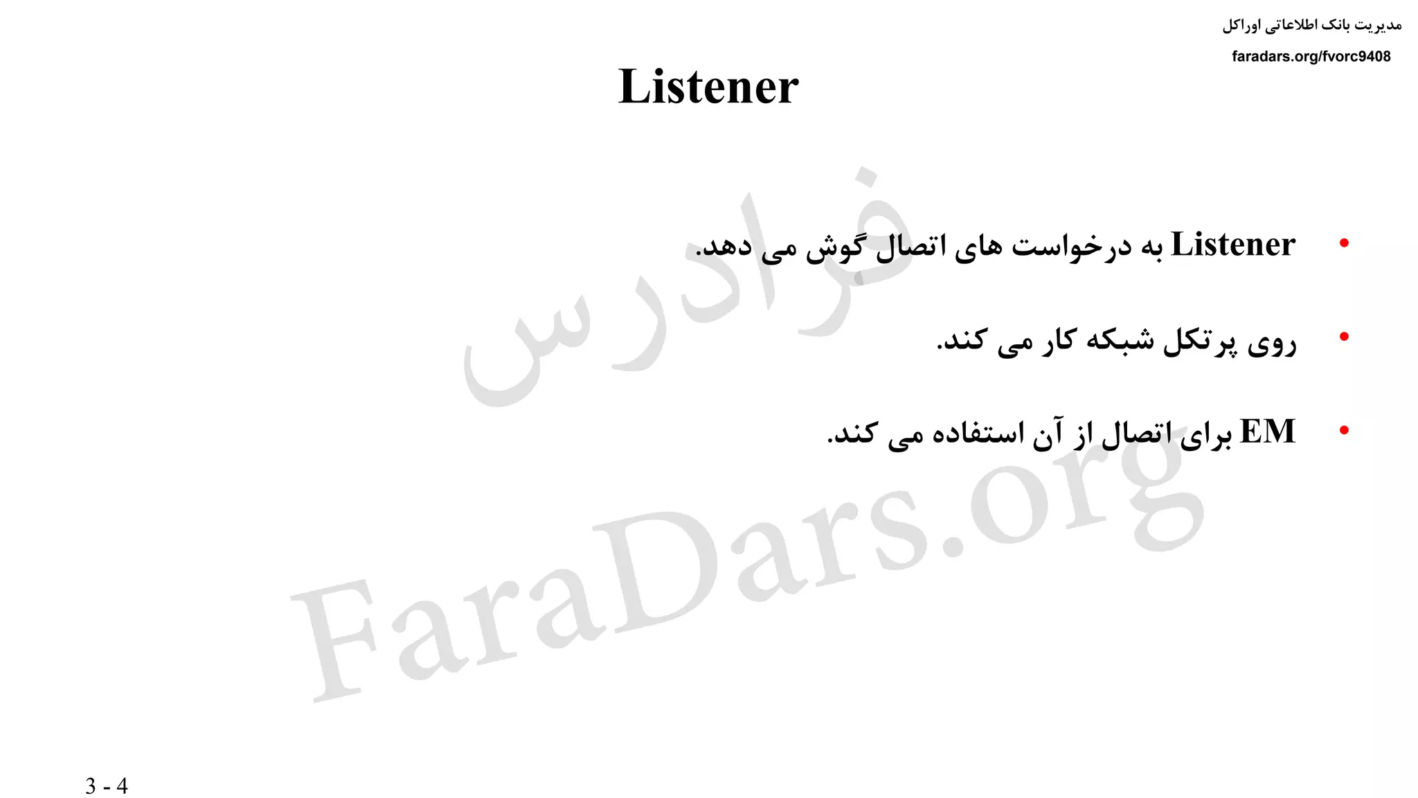 3 - 4
‫اوراکل‬ ‫اطالعاتی‬ ‫بانک‬ ‫مدیریت‬
faradars.org/fvorc9408
Listener
•Listener‫دهد‬ ‫می‬ ‫گوش‬ ‫اتصال‬ ‫های‬ ‫درخواست‬ ‫به‬.
•‫کند‬ ‫می‬ ‫کار‬ ‫شبکه‬ ‫پرتکل‬ ‫روی‬.
•EM‫کند‬ ‫می‬ ‫استفاده‬ ‫آن‬ ‫از‬ ‫اتصال‬ ‫برای‬.
‫س‬‫ر‬‫د‬‫ا‬‫ﺮ‬‫ﻓ‬
FaraDars.org
 