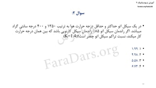 ‫ترمودینامیک‬ ‫آموزش‬۲
faradars.org/fvphy106
‫سوال‬۲:
•‫ترتیب‬ ‫به‬ ‫هوا‬ ‫حرارت‬ ‫درجه‬ ‫حداقل‬ ‫و‬ ‫حداکثر‬ ‫اتو‬ ‫سیکل‬ ‫یک‬ ‫در‬1350‫و‬400‫گراد‬ ‫سانتی‬ ‫درجه‬
‫میباشد‬.‫اتو‬ ‫سیکل‬ ‫راندمان‬ ‫اگر‬85%‫حرارت‬ ‫درجه‬ ‫همان‬ ‫بین‬ ‫که‬ ‫باشد‬ ‫کارنویی‬ ‫سیکل‬ ‫راندمان‬
‫است؟‬ ‫چقدر‬ ‫اتو‬ ‫سیکل‬ ‫تراکم‬ ‫نسبت‬ ،‫میکند‬ ‫کار‬(K=1.4)
•1.1.99
•2.4.98
•3.5.58
•4.6.73
39
‫س‬‫ر‬‫د‬‫ا‬‫ﺮ‬‫ﻓ‬
FaraDars.org
 