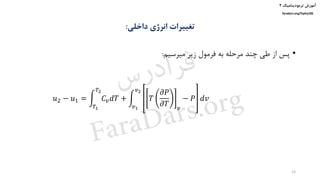 ‫ترمودینامیک‬ ‫آموزش‬۲
faradars.org/fvphy106
‫داخلی‬ ‫انرژی‬ ‫تغییرات‬:
𝑢2 − 𝑢1 = න
𝑇1
𝑇2
𝐶𝑣 𝑑𝑇 + න
𝑣1
𝑣2
𝑇
𝜕𝑃
𝜕𝑇 𝑣
− 𝑃 𝑑𝑣
•‫میرسیم‬ ‫زیر‬ ‫فرمول‬ ‫به‬ ‫مرحله‬ ‫چند‬ ‫طی‬ ‫از‬ ‫پس‬:
13
‫س‬‫ر‬‫د‬‫ا‬‫ﺮ‬‫ﻓ‬
FaraDars.org
 