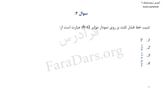 ‫ترمودینامیک‬ ‫آموزش‬۲
faradars.org/fvphy106
‫سوال‬۲:
‫مولیر‬ ‫نمودار‬ ‫روی‬ ‫بر‬ ‫ثابت‬ ‫فشار‬ ‫خط‬ ‫شیب‬(h-s)‫از‬ ‫است‬ ‫عبارت‬:
.1𝑇
.2
1
𝑇
.3
1
𝑣
.4
𝑃
𝑇
19
‫س‬‫ر‬‫د‬‫ا‬‫ﺮ‬‫ﻓ‬
FaraDars.org
 