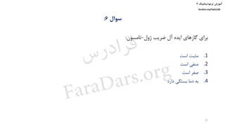 ‫ترمودینامیک‬ ‫آموزش‬۲
faradars.org/fvphy106
‫سوال‬6:
‫ژول‬ ‫ضریب‬ ‫آل‬ ‫ایده‬ ‫گازهای‬ ‫برای‬-‫تامسون‬:
.1‫است‬ ‫مثبت‬
.2‫است‬ ‫منفی‬
.3‫است‬ ‫صفر‬
.4‫دارد‬ ‫بستگی‬ ‫دما‬ ‫به‬
27
‫س‬‫ر‬‫د‬‫ا‬‫ﺮ‬‫ﻓ‬
FaraDars.org
 