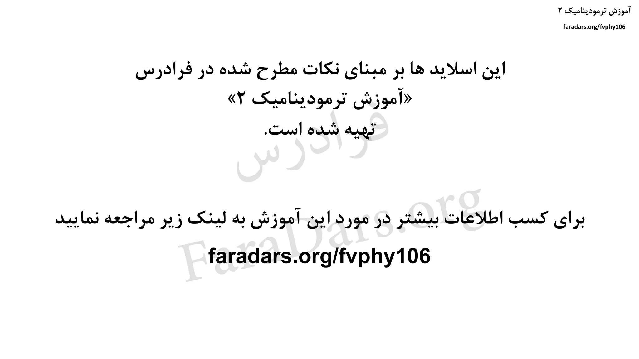 ‫ترمودینامیک‬ ‫آموزش‬۲
faradars.org/fvphy106
‫فرادرس‬ ‫در‬ ‫شده‬ ‫مطرح‬ ‫نکات‬ ‫مبنای‬ ‫بر‬ ‫ها‬ ‫اسالید‬ ‫این‬
«‫ترمودینامیک‬ ‫آموزش‬۲»
‫است‬ ‫شده‬ ‫تهیه‬.
‫نمایید‬ ‫مراجعه‬ ‫زیر‬ ‫لینک‬ ‫به‬ ‫آموزش‬ ‫این‬ ‫مورد‬ ‫در‬ ‫بیشتر‬ ‫اطالعات‬ ‫کسب‬ ‫برای‬
faradars.org/fvphy106
‫ترمودینامیک‬ ‫آموزش‬۲
faradars.org/fvphy106
‫س‬‫ر‬‫د‬‫ا‬‫ﺮ‬‫ﻓ‬
FaraDars.org
 