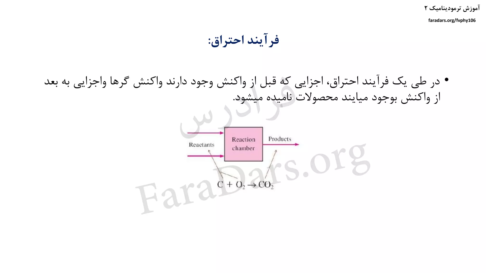 ‫ترمودینامیک‬ ‫آموزش‬۲
faradars.org/fvphy106
‫احتراق‬ ‫فرآیند‬:
•‫به‬ ‫واجزایی‬ ‫گرها‬ ‫واکنش‬ ‫دارند‬ ‫وجود‬ ‫واکنش‬ ‫از‬ ‫قبل‬ ‫که‬ ‫اجزایی‬ ،‫احتراق‬ ‫فرآیند‬ ‫یک‬ ‫طی‬ ‫در‬‫بعد‬
‫میشود‬ ‫نامیده‬ ‫محصوالت‬ ‫میایند‬ ‫بوجود‬ ‫واکنش‬ ‫از‬.
‫س‬‫ر‬‫د‬‫ا‬‫ﺮ‬‫ﻓ‬
FaraDars.org
 