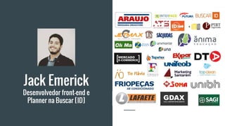 Jack Emerick
Desenvolvedor front-end e
Planner na Buscar [ID]
 