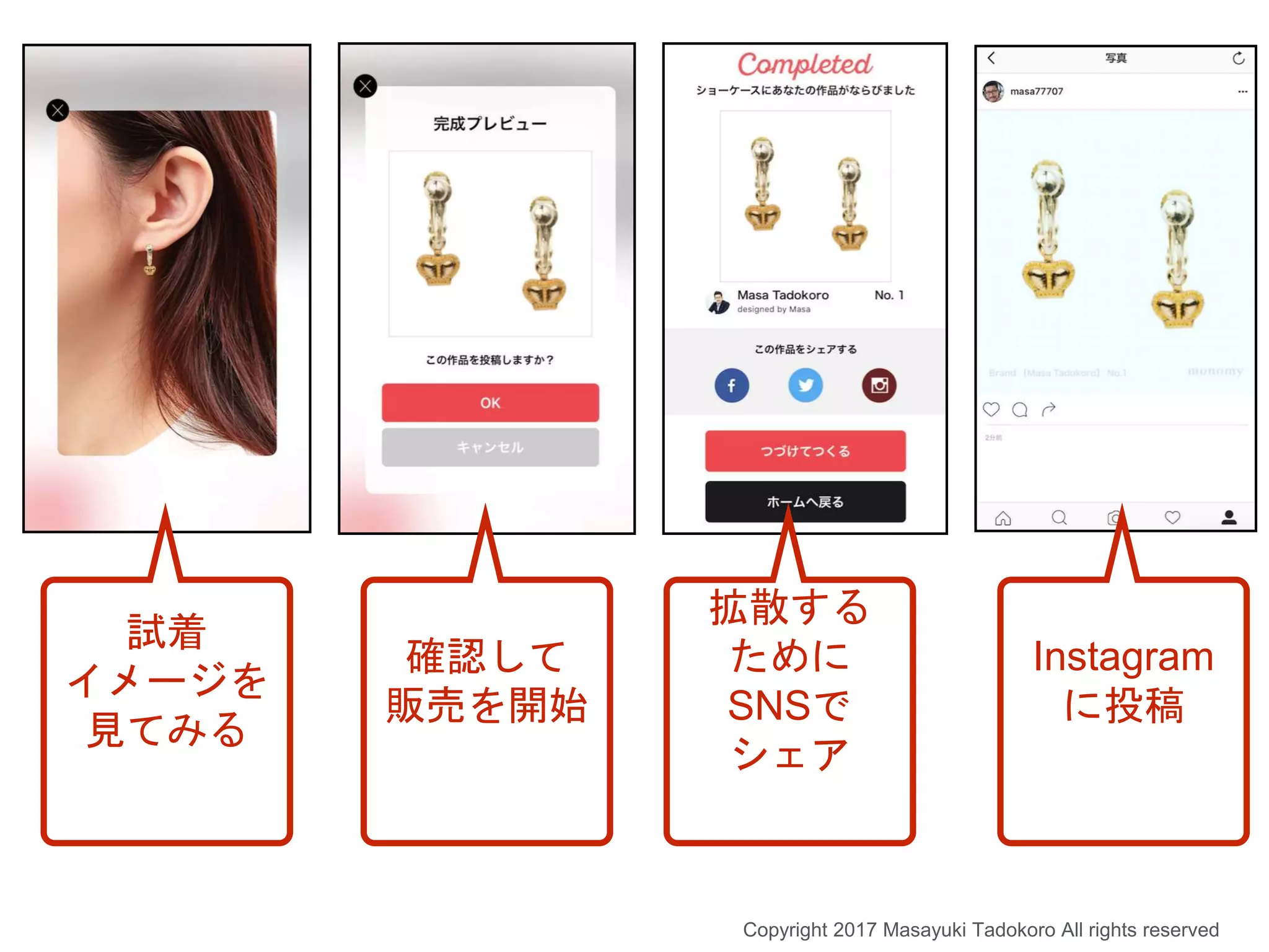 試着
イメージを
見てみる
確認して
販売を開始
拡散する
ために
SNSで
シェア
Instagram
に投稿
Copyright 2017 Masayuki Tadokoro All rights reserved
 