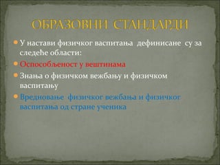 У настави физичког васпитања дефинисане су за
 следеће области:
Оспособљеност у вештинама
Знања о физичком вежбању и физичком
 васпитању
Вредновање физичког вежбања и физичког
 васпитања од стране ученика
 
