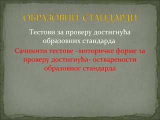 Тестови за проверу достигнућа
        образовних стандарда
Сачинити тестове –моторичке форме за
  проверу достигнућа- остварености
        образовног стандарда
 
