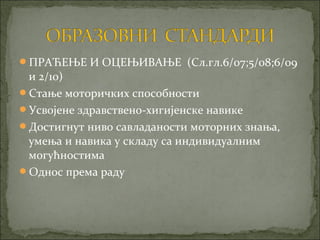 ПРАЋЕЊЕ И ОЦЕЊИВАЊЕ (Сл.гл.6/07;5/08;6/09
 и 2/10)
Стање моторичких способности
Усвојене здравствено-хигијенске навике
Достигнут ниво савладаности моторних знања,
 умења и навика у складу са индивидуалним
 могућностима
Однос према раду
 