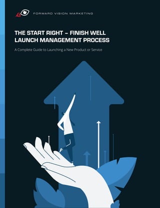 THE START RIGHT – FINISH WELL
LAUNCH MANAGEMENT PROCESS
A Complete Guide to Launching a New Product or Service
 