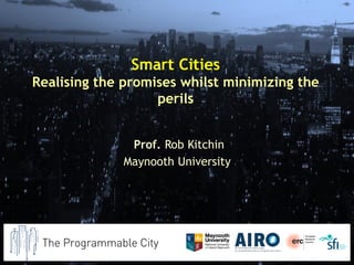 Smart Cities
Realising the promises whilst minimizing the
perils
Prof. Rob Kitchin
Maynooth University
 