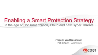 Enabling a Smart Protection Strategy
in the age of Consumerization, Cloud and new Cyber Threats



                                 Frederik Van Roosendael
                                  PSE Belgium – Luxembourg
 