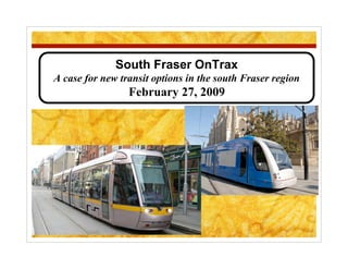 South Fraser OnTrax
A case for new transit options in the south Fraser region
                 February 27, 2009
 