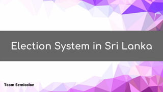 Election System in Sri Lanka
Team Semicolon
 