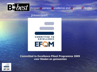 Belgian Business Excellence and Success Transfer

        presenteert




Committed to Excellence Piloot Programma 2009
          voor Steden en gemeenten



                                                      1/31
 