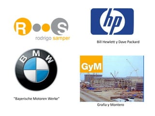 Bill Hewlett y Dave Packard




"Bayerische Motoren Werke"
                             Graña y Montero
 