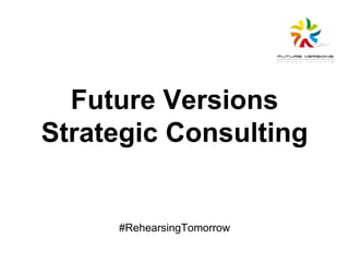 Future Versions 
Strategic Consulting 
#RehearsingTomorrow 
 