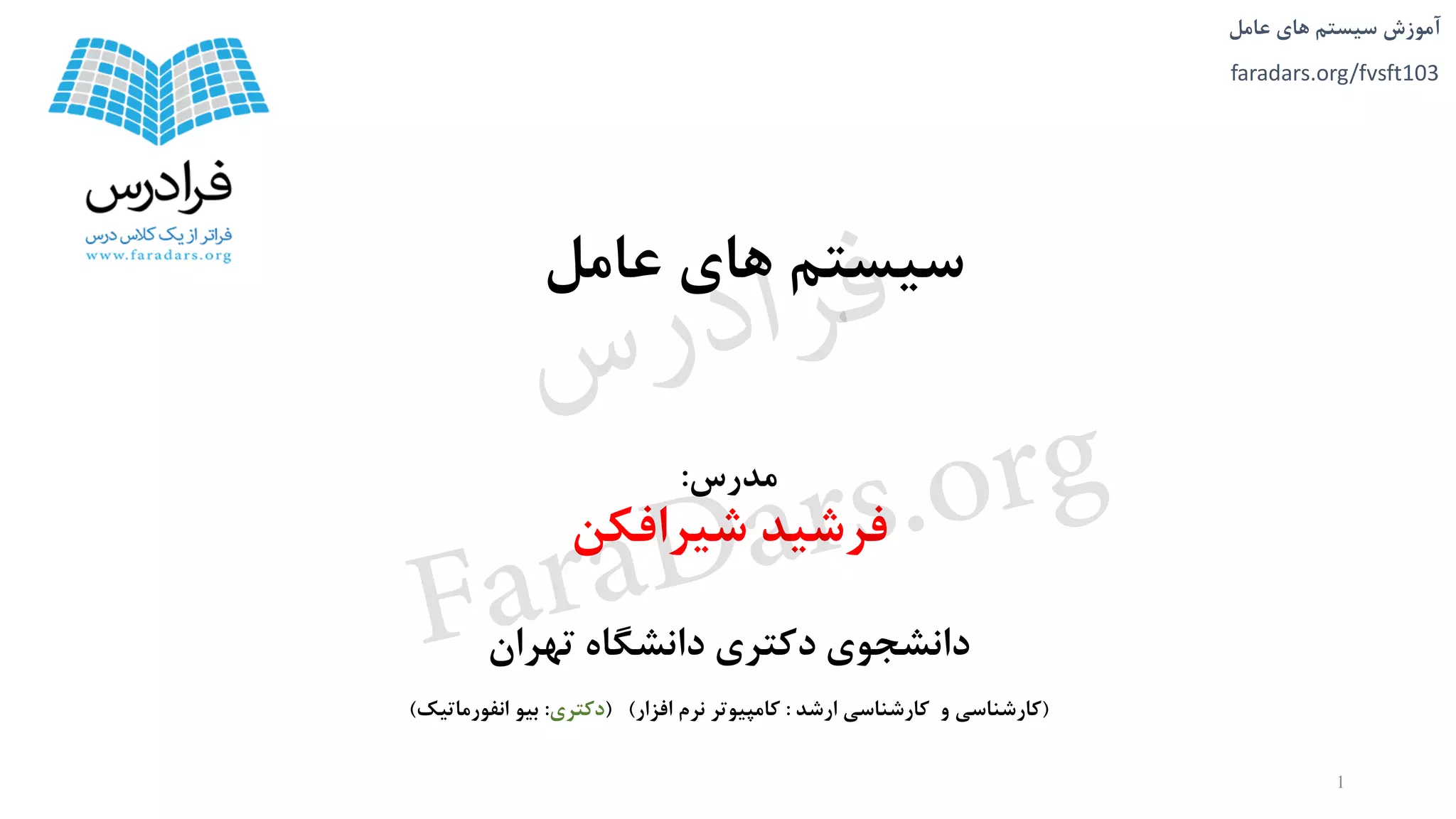‫های‬ ‫سیستم‬ ‫آموزش‬‫عامل‬
faradars.org/fvsft103
‫مدرس‬:
‫شیرافکن‬ ‫فرشید‬
‫تهران‬ ‫دانشگاه‬ ‫دکتری‬ ‫دانشجوی‬
(‫ارشد‬ ‫کارشناسی‬ ‫و‬ ‫کارشناسی‬:‫افزار‬ ‫نرم‬ ‫کامپیوتر‬( )‫دکتری‬:‫انفورماتیک‬ ‫بیو‬)
‫عامل‬ ‫های‬ ‫سیستم‬
1
‫س‬‫ر‬‫د‬‫ا‬‫ﺮ‬‫ﻓ‬
FaraDars.org
 