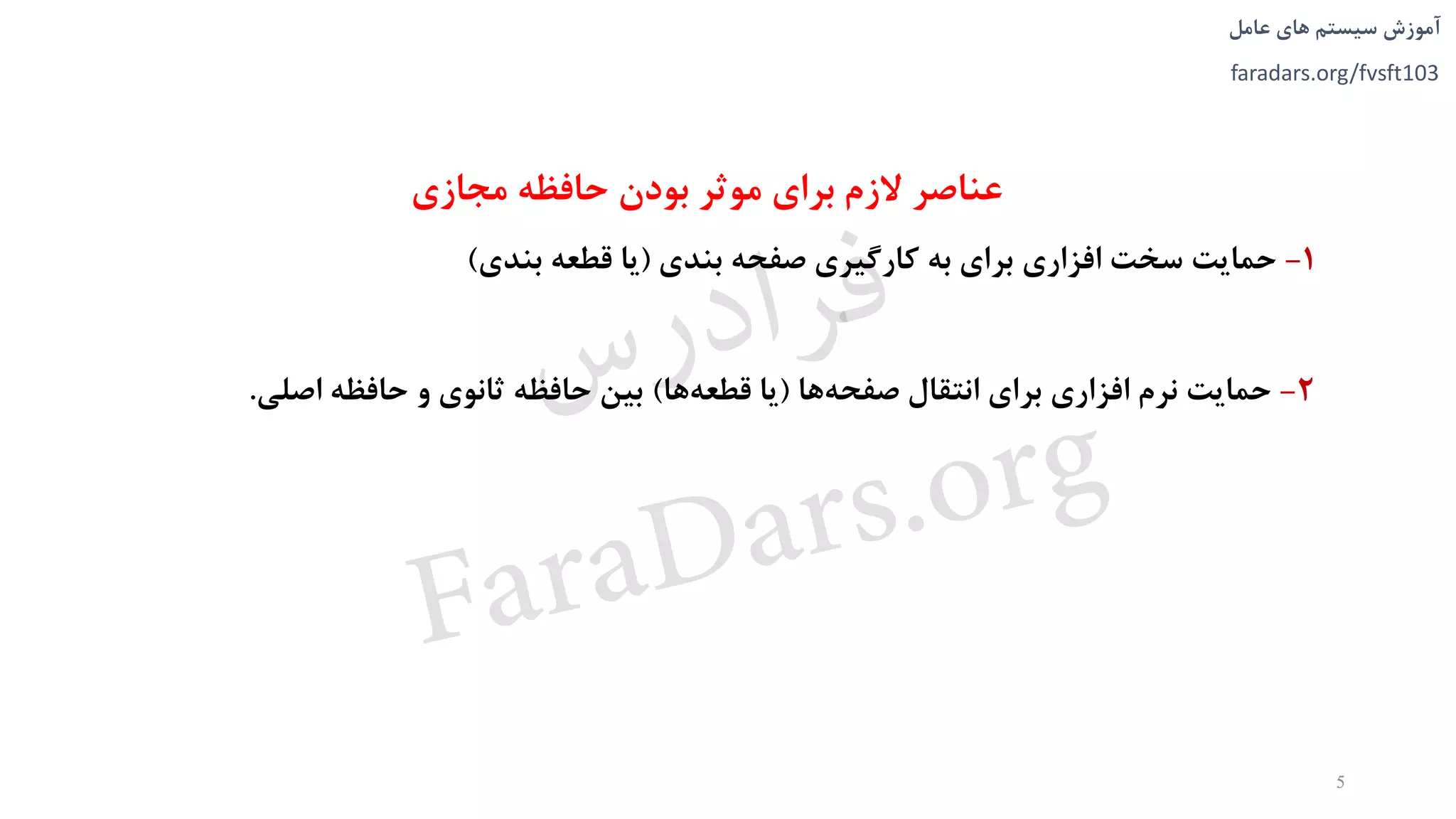 ‫های‬ ‫سیستم‬ ‫آموزش‬‫عامل‬
faradars.org/fvsft103
‫مجازی‬ ‫حافظه‬ ‫بودن‬ ‫موثر‬ ‫برای‬ ‫الزم‬ ‫عناصر‬
1-‫حمایت‬‫سخت‬‫افزاری‬‫برای‬‫به‬‫کارگیری‬‫صفحه‬‫بندی‬(‫یا‬‫قطعه‬‫بندی‬)
2-‫حمایت‬‫نرم‬‫افزاری‬‫برای‬‫انتقال‬‫ها‬‫صفحه‬(‫یا‬‫ها‬‫قطعه‬)‫بین‬‫حافظه‬‫ثانوی‬‫و‬‫حافظه‬‫اصلی‬.
5
‫س‬‫ر‬‫د‬‫ا‬‫ﺮ‬‫ﻓ‬
FaraDars.org
 