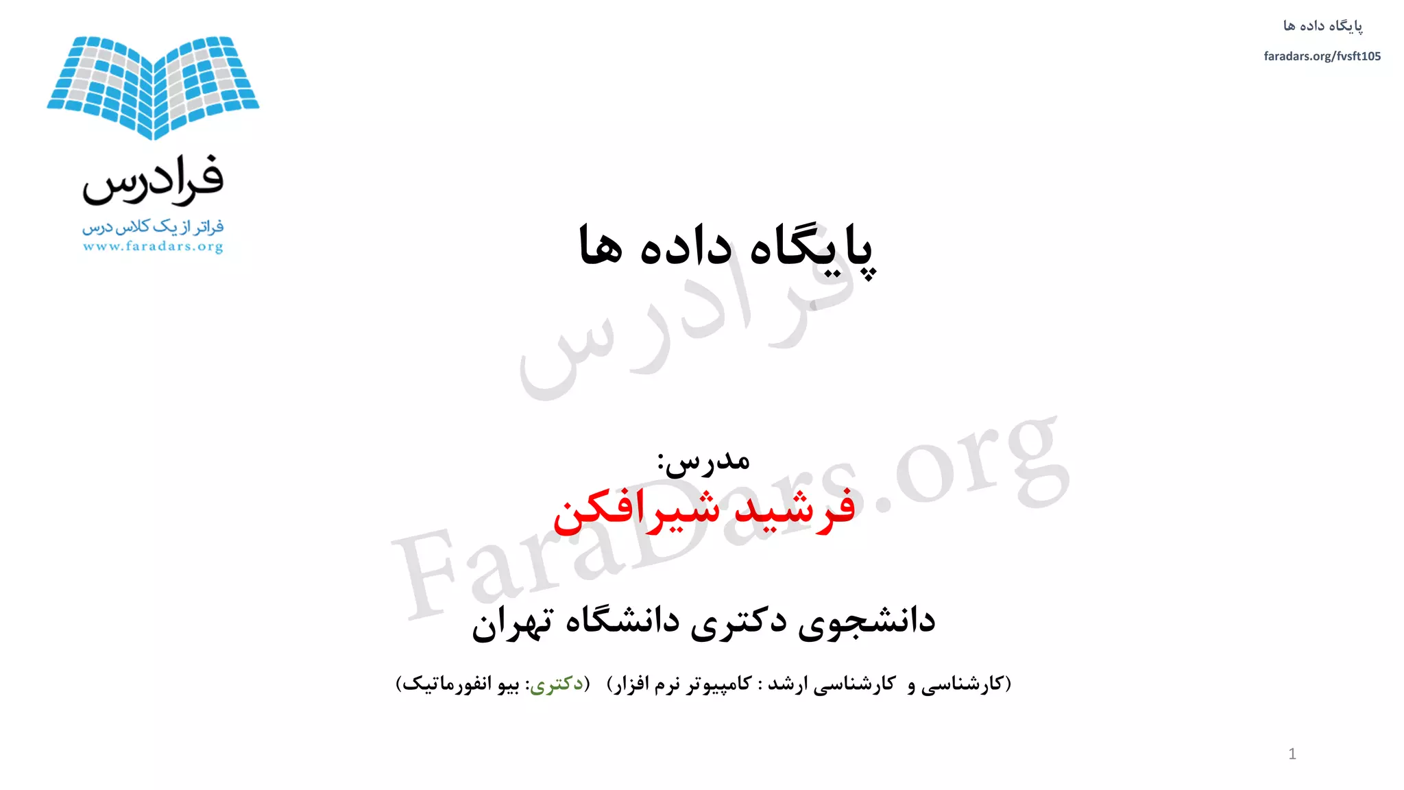 ‫داده‬ ‫پایگاه‬‫ها‬
faradars.org/fvsft105
‫مدرس‬:
‫شیرافکن‬ ‫فرشید‬
‫تهران‬ ‫دانشگاه‬ ‫دکتری‬ ‫دانشجوی‬
(‫ارشد‬ ‫کارشناسی‬ ‫و‬ ‫کارشناسی‬:‫افزار‬ ‫نرم‬ ‫کامپیوتر‬( )‫دکتری‬:‫انفورماتیک‬ ‫بیو‬)
‫ها‬ ‫داده‬ ‫پایگاه‬
1
‫س‬‫ر‬‫د‬‫ا‬‫ﺮ‬‫ﻓ‬
FaraDars.org
 