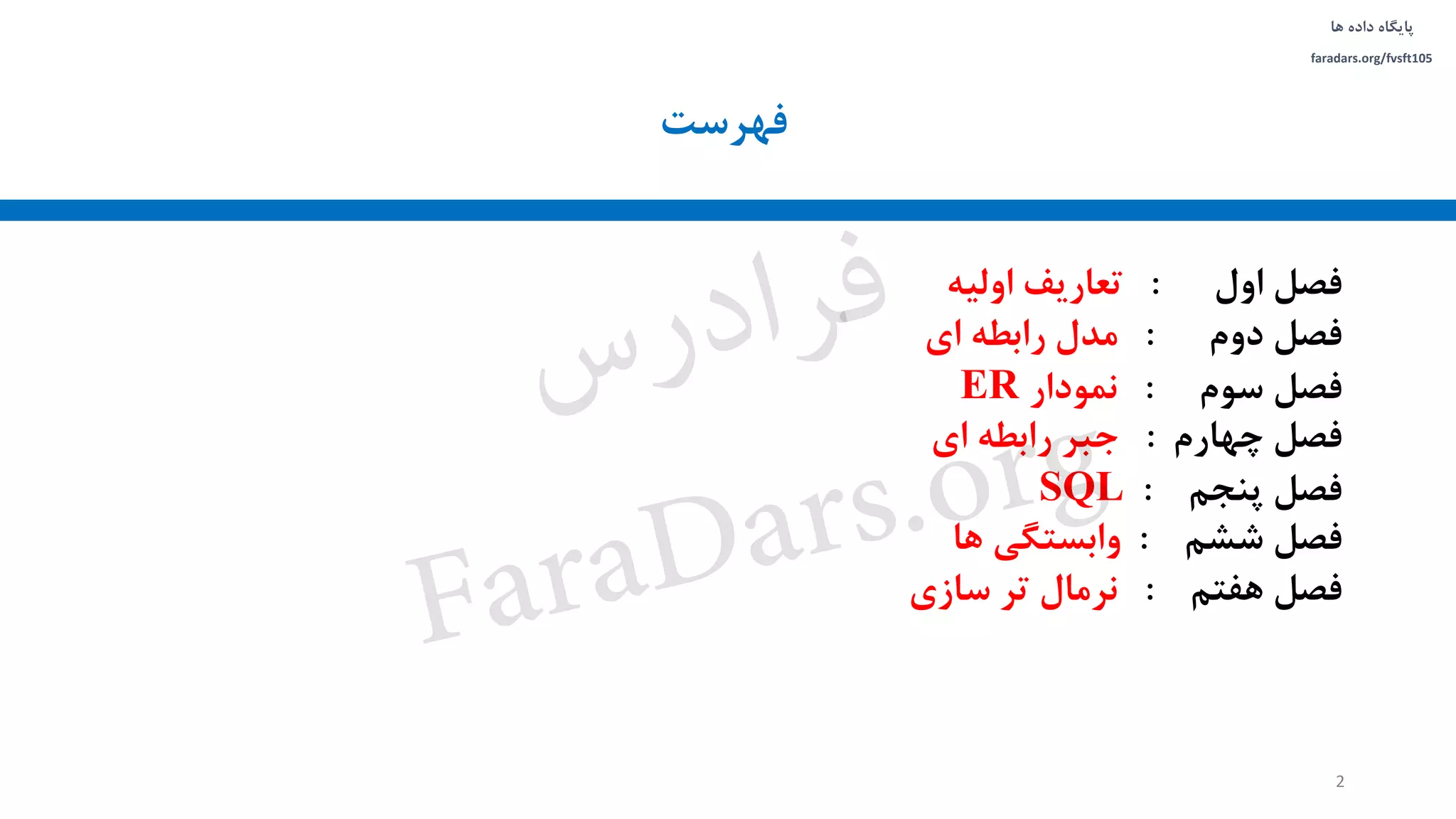 ‫داده‬ ‫پایگاه‬‫ها‬
faradars.org/fvsft105
‫فصل‬‫اول‬:‫تعاریف‬‫اولیه‬
‫فصل‬‫دوم‬:‫مدل‬‫رابطه‬‫ای‬
‫فصل‬‫سوم‬:‫نمودار‬ER
‫فصل‬‫چهارم‬:‫جبر‬‫رابطه‬‫ای‬
‫فصل‬‫پنجم‬:SQL
‫فصل‬‫ششم‬:‫وابستگی‬‫ها‬
‫فصل‬‫هفتم‬:‫نرمال‬‫تر‬‫سازی‬
2
‫فهرست‬
‫س‬‫ر‬‫د‬‫ا‬‫ﺮ‬‫ﻓ‬
FaraDars.org
 