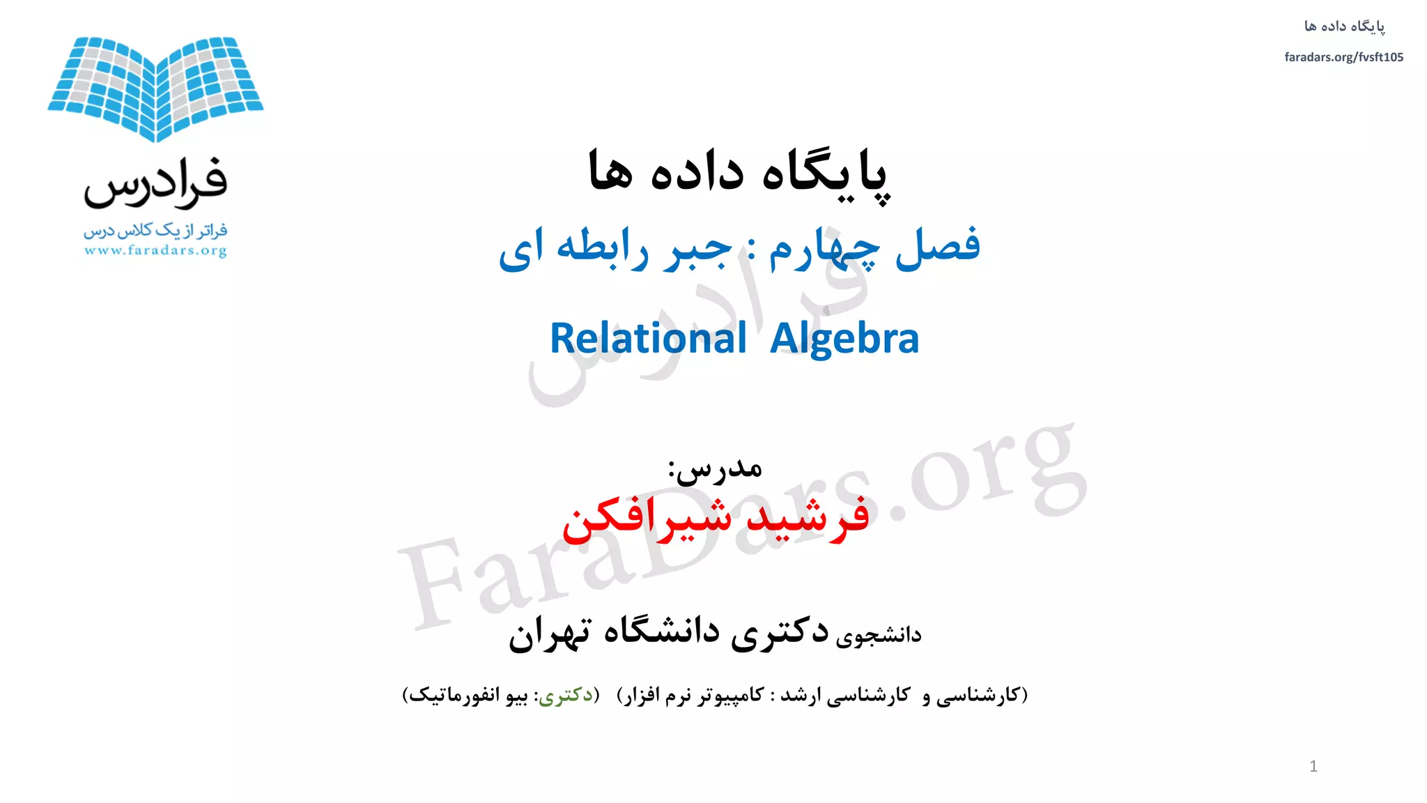 ‫داده‬ ‫پایگاه‬‫ها‬
faradars.org/fvsft105
‫مدرس‬:
‫شیرافکن‬ ‫فرشید‬
‫دانشجوی‬‫تهران‬ ‫دانشگاه‬ ‫دکتری‬
(‫ارشد‬ ‫کارشناسی‬ ‫و‬ ‫کارشناسی‬:‫افزار‬ ‫نرم‬ ‫کامپیوتر‬( )‫دکتری‬:‫انفورماتیک‬ ‫بیو‬)
‫ها‬ ‫داده‬ ‫پایگاه‬
‫چهارم‬ ‫فصل‬:‫ای‬ ‫رابطه‬ ‫جبر‬
1
Relational Algebra
‫س‬‫ر‬‫د‬‫ا‬‫ﺮ‬‫ﻓ‬
FaraDars.org
 